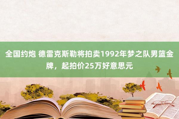 全国约炮 德雷克斯勒将拍卖1992年梦之队男篮金牌，起拍价25万好意思元