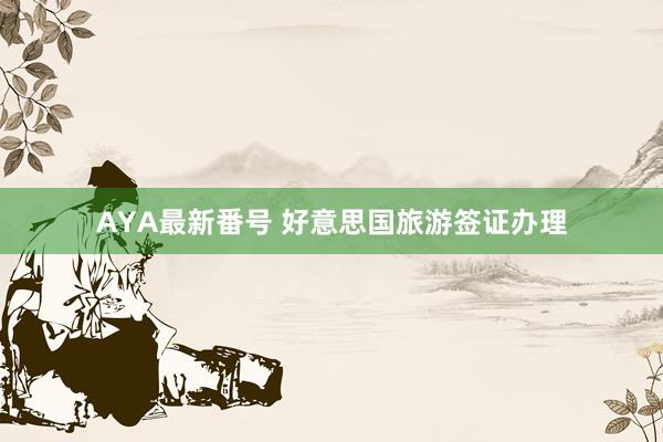 AYA最新番号 好意思国旅游签证办理