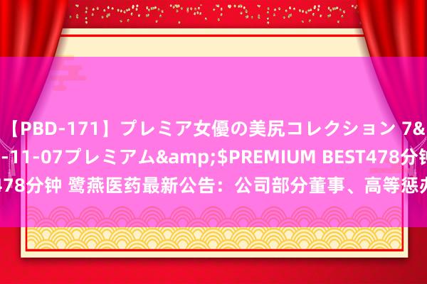 【PBD-171】プレミア女優の美尻コレクション 7</a>2012-11-07プレミアム&$PREMIUM BEST478分钟 鹭燕医药最新公告：公司部分董事、高等惩办东谈主员拟减捏股份