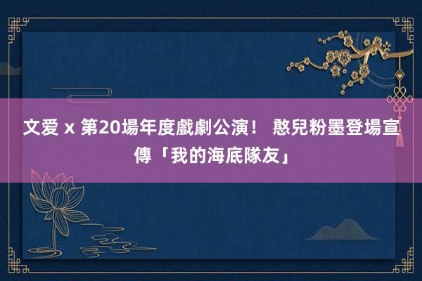 文爱 x 第20場年度戲劇公演！ 憨兒粉墨登場宣傳「我的海底隊友」